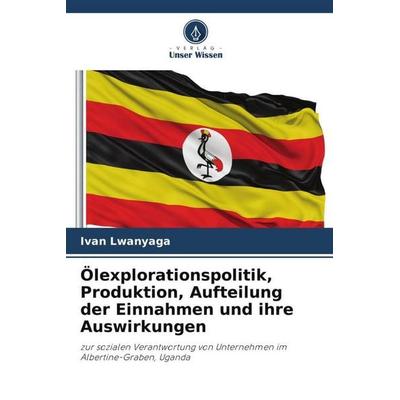 Ölexplorationspolitik, Produktion, Aufteilung der Einnahmen und ihre Auswirkungen, Taschenbuch von Ivan Lwanyaga, Verlag Unser Wissen,