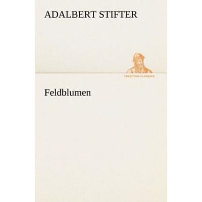 Feldblumen, Taschenbuch von Adalbert Stifter, Tredition, 978-3-8424-1525-6