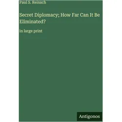 Secret Diplomacy- How Far Can It Be Eliminated?, Belletristik von Paul S. Reinsch