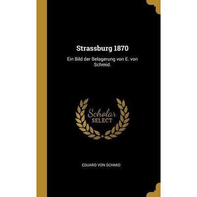 Strassburg 1870: Ein Bild Der Belagerung Von E. Von Schmid., Gebundene Ausgabe von Eduard Schmid, Creative Media Partners, LLC, 978-0-274-31589-5