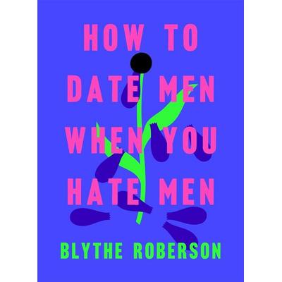 How to Date Men When You Hate Men, Gebundene Ausgabe von Blythe Roberson, Macmillan USA, 978-1-250-19342-1