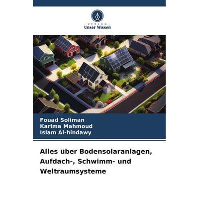 Alles über Bodensolaranlagen, Aufdach-, Schwimm- und Weltraumsysteme, Taschenbuch von Fouad Soliman,Karima Mahmoud,Islam Al-hindawy, Verlag Unser