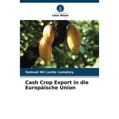 Cash Crop Export in die Europäische Union, Taschenbuch von Samuel Nii Lante Lamptey, Verlag Unser Wissen, 978-620-2-33226-2