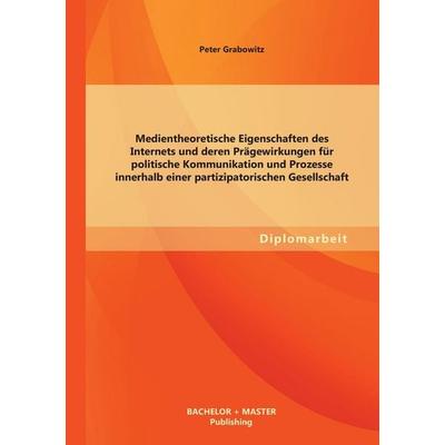 Medientheoretische Eigenschaften des Internets und deren Prägewirkungen für politische Kommunikation und Prozesse innerhalb einer partizipatorischen