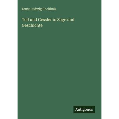 Tell und Gessler in Sage und Geschichte, Gebundene Ausgabe von Ernst Ludwig Rochholz, Antigonos Verlag, 978-3-386-42248-2