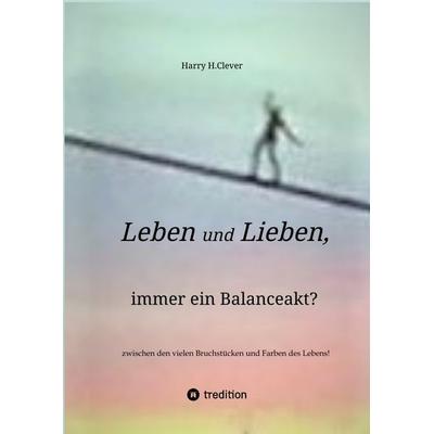 Leben und Lieben, immer ein Balanceakt?, Gebundene Ausgabe von Harry H.Clever, Tredition, 978-3-347-99626-7