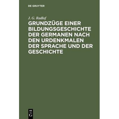 Grundzüge einer Bildungsgeschichte der Germanen nach den Urdenkmalen der Sprache und der Geschichte, Gebundene Ausgabe von J. G. Radlof, De Gruyter