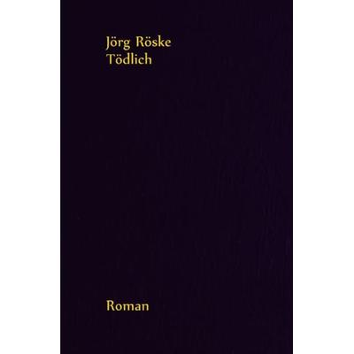 Tödlich, Taschenbuch von Jörg Röske, Epubli, 978-3-7418-7284-6