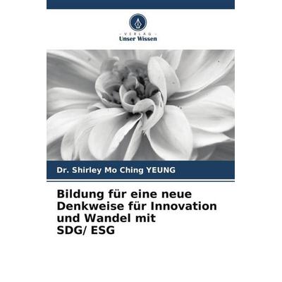 Bildung für eine neue Denkweise für Innovation und Wandel mit SDG/ ESG, Taschenbuch von Shirley Mo Ching Yeung, Verlag Unser Wissen, 978-620-5-47518-8