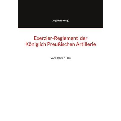 Exerzier-Reglement der Königlich Preußischen Artillerie, Taschenbuch von , BoD – Books on Demand, 978-3-8423-8989-2