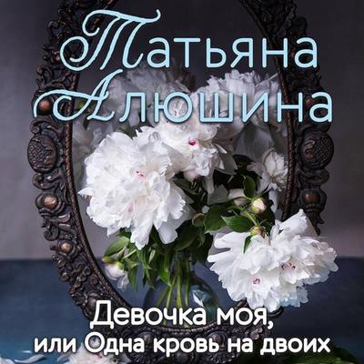 Devochka moya, ili Odna krov na dvoih - Tatyana Alyushina, Audio, 9785041691615