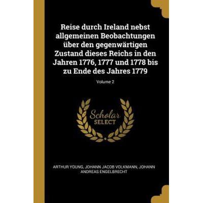 Reise Durch Ireland Nebst Allgemeinen Beobachtungen Über Den Gegenwärtigen Zustand Dieses Reichs in Den Jahren 1776, 1777 Und 1778 Bis Zu Ende Des