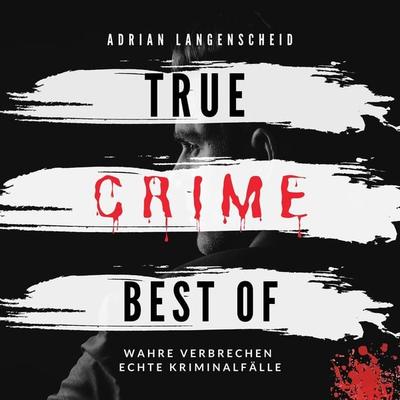 True Crime Best of Wahre Verbrechen Echte Kriminalfälle - Adrian Langenscheid, Audio, 4061707911934