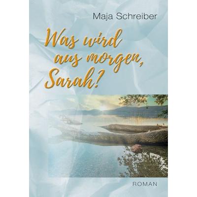 Was wird aus morgen, Sarah?, Taschenbuch von Maja Schreiber, BoD – Books on Demand, 978-3-7543-5797-2