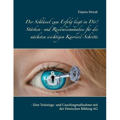 Der Schlüssel zum Erfolg liegt in Dir! Stärken- und Ressourcenanalyse für die nächsten wichtigen Karriere-Schritte, Taschenbuch von Dajana Morak, BoD