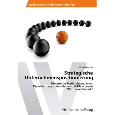 Strategische Unternehmenspositionierung, Taschenbuch von Wilfried Drexler, AV Akademikerverlag, 978-3-639-45555-7