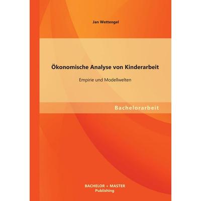 Ökonomische Analyse von Kinderarbeit: Empirie und Modellwelten, Taschenbuch von Jan Wettengel, Bachelor + Master Publishing, 978-3-95549-498-8