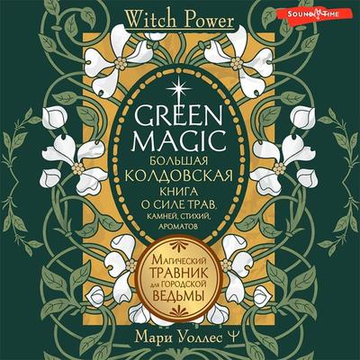 Green Magic. Bol'shaya koldovskaya kniga o sile trav, kamney, stihiy, aromatov - Marie Wallace, Audio, 9785171441746