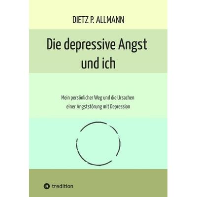 Die depressive Angst und ich, Taschenbuch von Dietz P. Allmann, Tredition, 978-3-384-69871-1