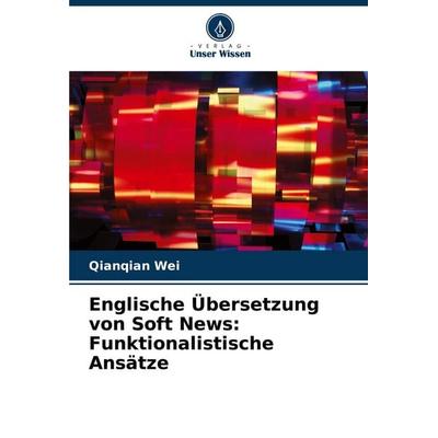 Englische Übersetzung von Soft News: Funktionalistische Ansätze, Taschenbuch von Qianqian Wei, Verlag Unser Wissen, 978-620-3-55907-1