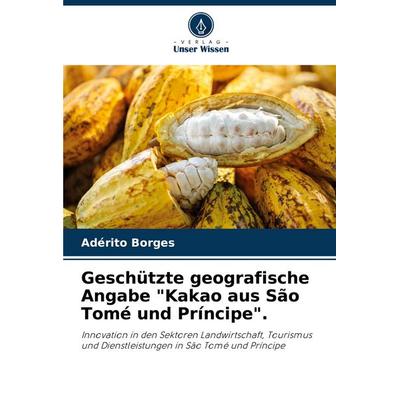 Geschützte geografische Angabe 'Kakao aus São Tomé und Príncipe'.; Taschenbuch von Adérito Borges, Verlag Unser Wissen, 978-620-7-26814-6
