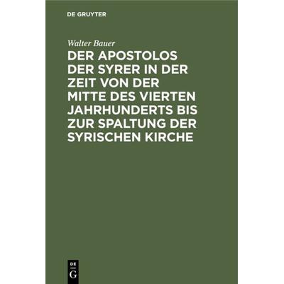 Der Apostolos der Syrer in der Zeit von der Mitte des vierten Jahrhunderts bis zur Spaltung der syrischen Kirche, Gebundene Ausgabe von Walter Bauer,