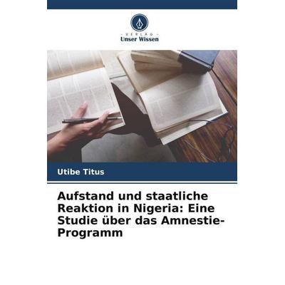 Aufstand und staatliche Reaktion in Nigeria: Eine Studie über das Amnestie-Programm, Taschenbuch von Utibe Titus, Verlag Unser Wissen,