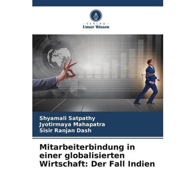 Mitarbeiterbindung in einer globalisierten Wirtschaft: Der Fall Indien, Taschenbuch von Shyamali Satpathy,Jyotirmaya Mahapatra,Sisir Ranjan Dash,