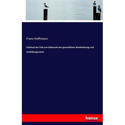 Lehrbuch der Fisik zum Gebrauche der gewerblichen Wiederholungs und Fortbildungsschule, Taschenbuch von Franz Hoffmann, Hansebooks, 978-3-7411-5734-9