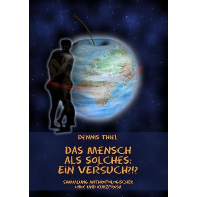 Das Mensch als solches: Ein Versuch?!?, Taschenbuch von Dennis Thiel, BoD – Books on Demand, 978-3-8482-1246-0