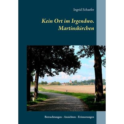 Kein Ort im Irgendwo. Martinskirchen, Taschenbuch von Ingrid Schaefer, BoD – Books on Demand, 978-3-7460-2473-8