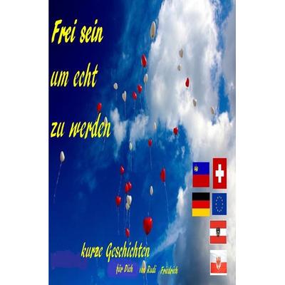 Frei sein um echt zu werden Kurze Geschichten für Dich, Taschenbuch von Rudolf Friedrich,Augsfeld Hassfurt Knetzgau,Rudi Friedrich, Epubli,