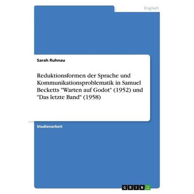 Reduktionsformen der Sprache und Kommunikationsproblematik in Samuel Becketts 'Warten auf Godot' (1952) und 'Das letzte Band' (1958), Taschenbuch von
