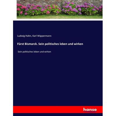 Fürst Bismarck. Sein politisches leben und wirken, Taschenbuch von Ludwig Hahn,Karl Wippermann, Hansebooks, 978-3-7433-8830-7