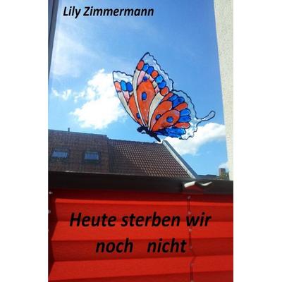 Heute sterben wir noch nicht, Taschenbuch von Lily Zimmermann, Epubli, 978-3-7427-0248-7