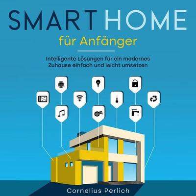 Smart Home für Anfänger: Intelligente Lösungen für ein modernes Zuhause einfach und leicht umsetzen - Cornelius Perlich, Audio, 9783969302668