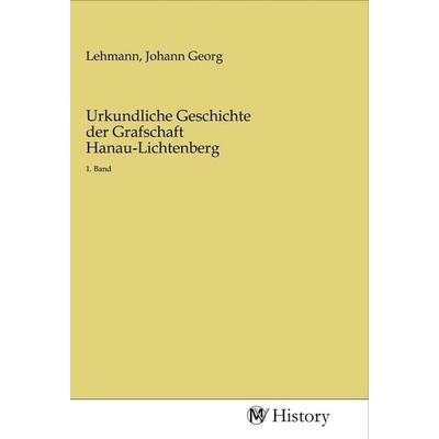 Urkundliche Geschichte der Grafschaft Hanau-Lichtenberg, Taschenbuch von , MV-History, 978-3-96872-437-9