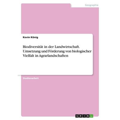 Biodiversität in der Landwirtschaft. Umsetzung und Förderung von biologischer Vielfalt in Agrarlandschaften, Taschenbuch von Kevin König, GRIN,