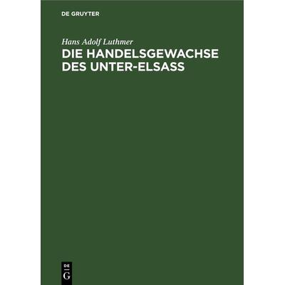 Die Handelsgewachse des Unter-Elsass, Gebundene Ausgabe von Hans Adolf Luthmer, De Gruyter, 978-3-11-266251-9