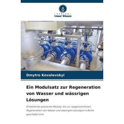 Ein Modulsatz zur Regeneration von Wasser und wässrigen Lösungen, Taschenbuch von Dmytro Kovalevskyi, Verlag Unser Wissen, 978-620-9-34390-2