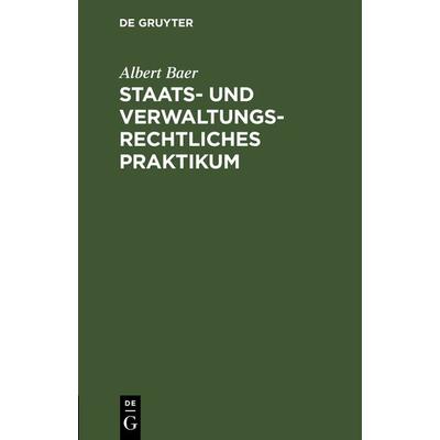 Staats- und verwaltungsrechtliches Praktikum, Gebundene Ausgabe von Albert Baer, De Gruyter, 978-3-11-116561-5