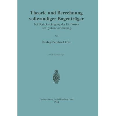 Theorie und Berechnung vollwandiger Bogenträger bei Berücksichtigung des Einflusses der Systemverformung, Taschenbuch von Bernhard Fritz, Springer