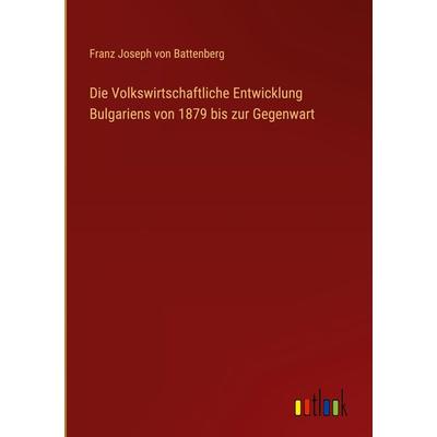 Die Volkswirtschaftliche Entwicklung Bulgariens von 1879 bis zur Gegenwart, Gebundene Ausgabe von Franz Joseph Battenberg, Outlook, 978-3-368-41955-4
