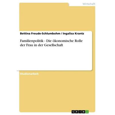Familienpolitik - Die ökonomische Rolle der Frau in der Gesellschaft, Taschenbuch von Bettina Freude-Schlumbohm,Ingalisa Krantz, GRIN,