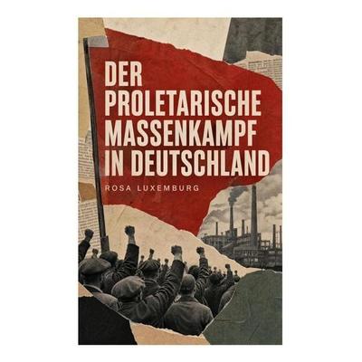 Der proletarische Massenkampf in Deutschland, Taschenbuch von Rosa Luxemburg, E-artnow, 978-80-273-6486-2