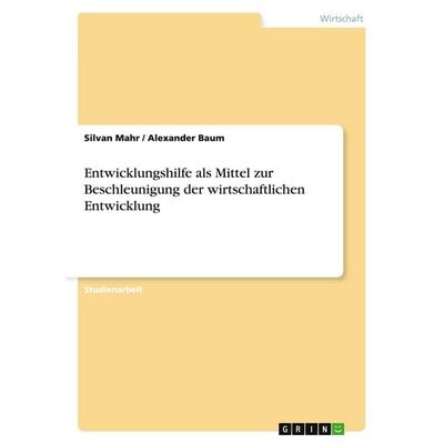 Entwicklungshilfe als Mittel zur Beschleunigung der wirtschaftlichen Entwicklung, Taschenbuch von Silvan Mahr,Alexander Baum, GRIN, 978-3-640-48975-6