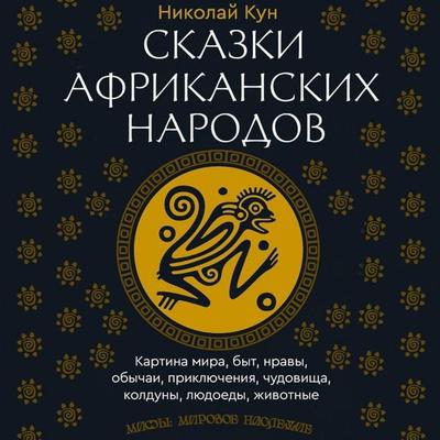 Skazki afrikanskih narodov. Kartina mira, byt, nravy, obychai, priklyucheniya, chudovischa, kolduny, lyudoedy, zhivotnye - Nikolai Kun, Audio,