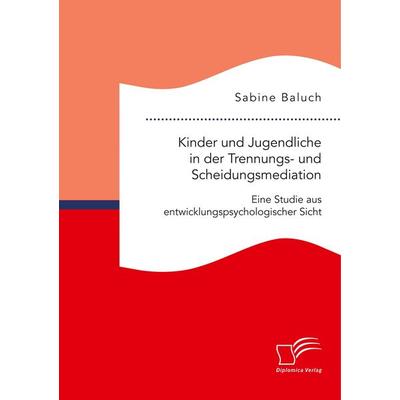 Kinder und Jugendliche in der Trennungs- und Scheidungsmediation. Eine Studie aus entwicklungspsychologischer Sicht, Taschenbuch von Sabine Baluch,