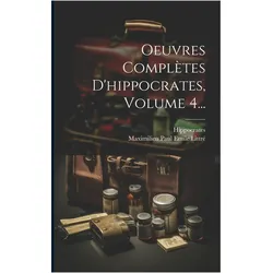 Oeuvres Complètes D'hippocrates, Volume 4, Sachbücher von Hippocrates, Maximilien Paul Emile Littré