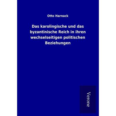 Das karolingische und das byzantinische Reich in ihren wechselseitigen politischen Beziehungen, Taschenbuch von Otto Harnack, BoD - Books on Demand